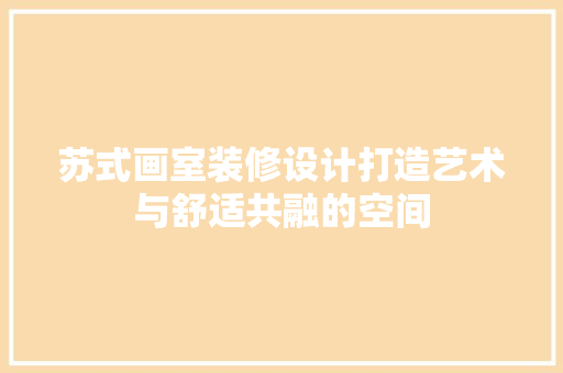 苏式画室装修设计打造艺术与舒适共融的空间