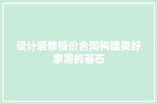 设计装修报价合同构建美好家居的基石
