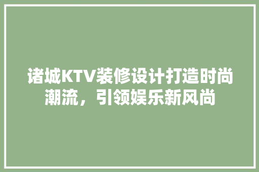 诸城KTV装修设计打造时尚潮流，引领娱乐新风尚