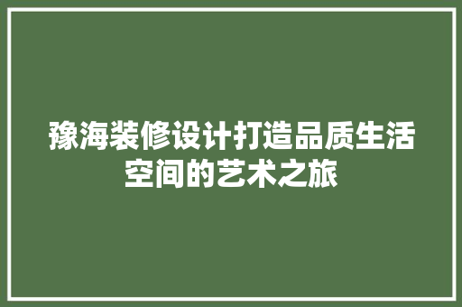 豫海装修设计打造品质生活空间的艺术之旅