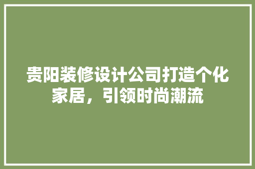 贵阳装修设计公司打造个化家居，引领时尚潮流