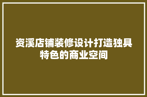 资溪店铺装修设计打造独具特色的商业空间