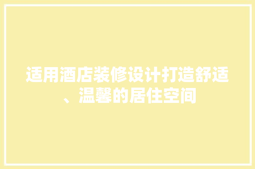 适用酒店装修设计打造舒适、温馨的居住空间