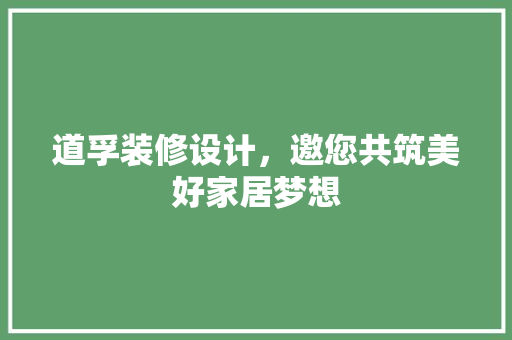 道孚装修设计，邀您共筑美好家居梦想