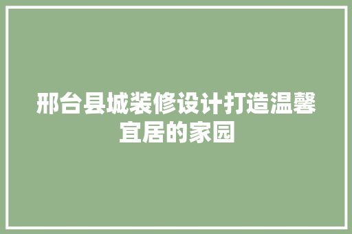 邢台县城装修设计打造温馨宜居的家园