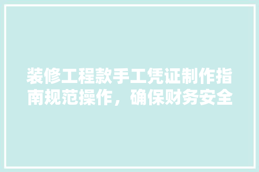 装修工程款手工凭证制作指南规范操作，确保财务安全