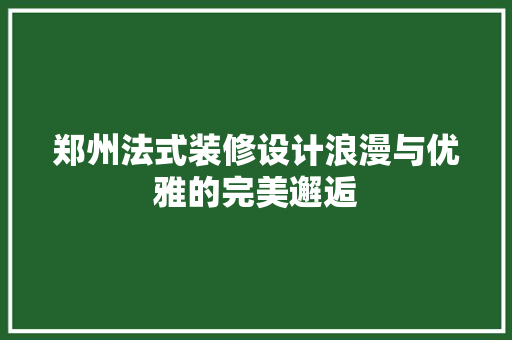 郑州法式装修设计浪漫与优雅的完美邂逅