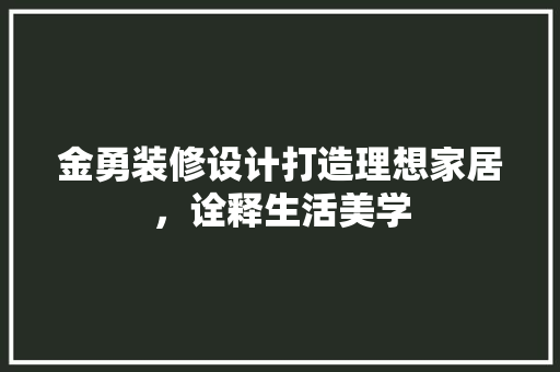 金勇装修设计打造理想家居，诠释生活美学
