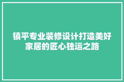 镇平专业装修设计打造美好家居的匠心独运之路