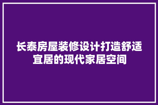 长泰房屋装修设计打造舒适宜居的现代家居空间