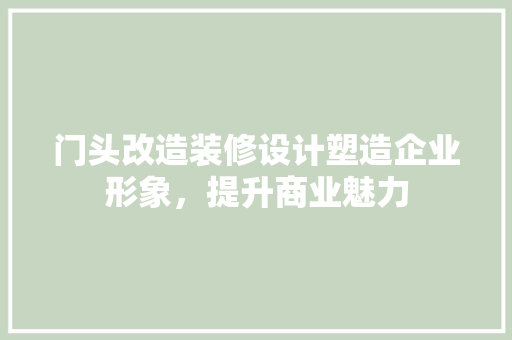 门头改造装修设计塑造企业形象，提升商业魅力