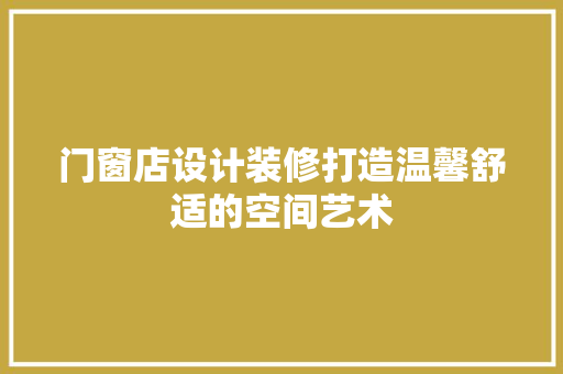 门窗店设计装修打造温馨舒适的空间艺术