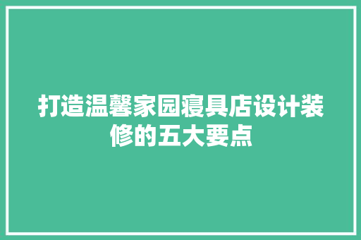 打造温馨家园寝具店设计装修的五大要点