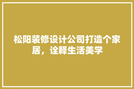 松阳装修设计公司打造个家居，诠释生活美学