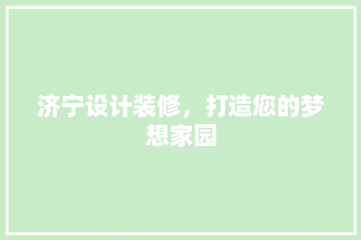 济宁设计装修，打造您的梦想家园