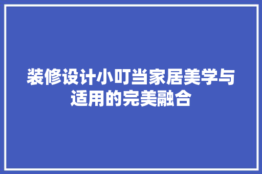 装修设计小叮当家居美学与适用的完美融合