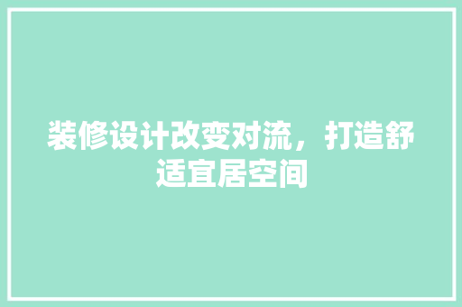 装修设计改变对流，打造舒适宜居空间