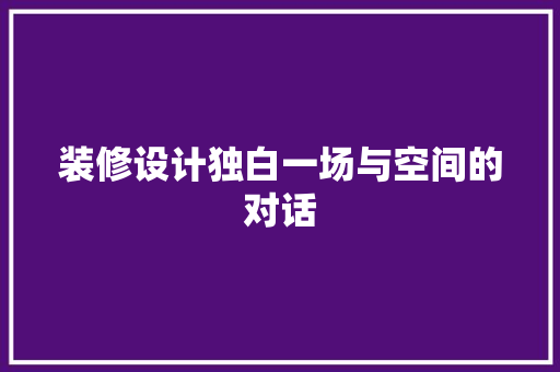 装修设计独白一场与空间的对话