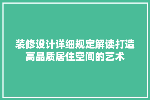 装修设计详细规定解读打造高品质居住空间的艺术