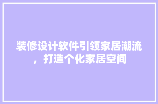 装修设计软件引领家居潮流，打造个化家居空间