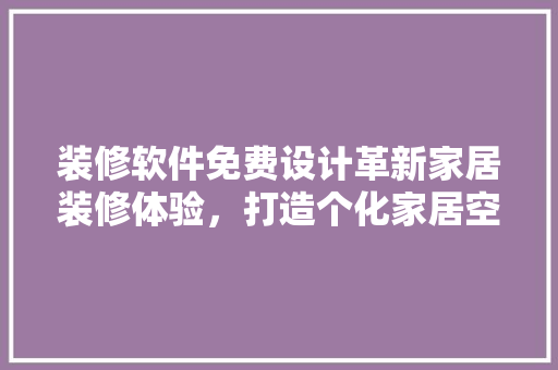 装修软件免费设计革新家居装修体验，打造个化家居空间
