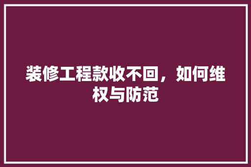 装修工程款收不回，如何维权与防范