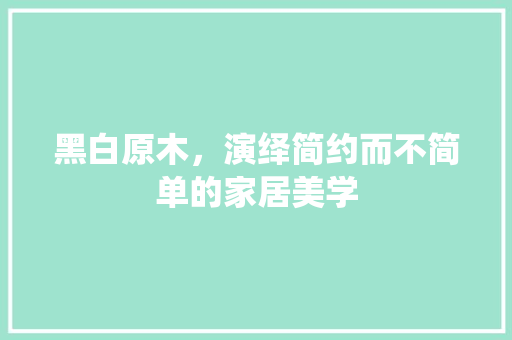 黑白原木，演绎简约而不简单的家居美学