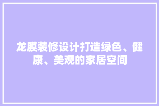 龙膜装修设计打造绿色、健康、美观的家居空间