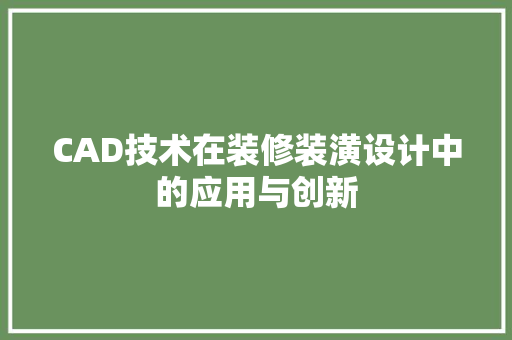 CAD技术在装修装潢设计中的应用与创新