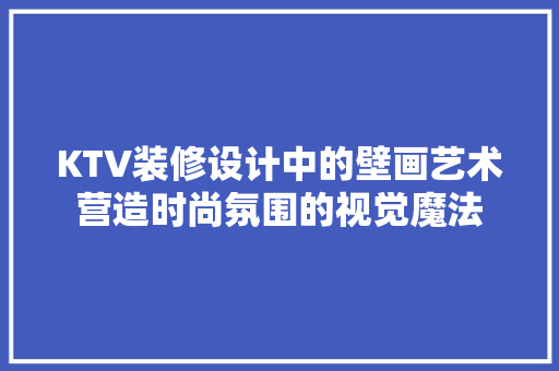 KTV装修设计中的壁画艺术营造时尚氛围的视觉魔法