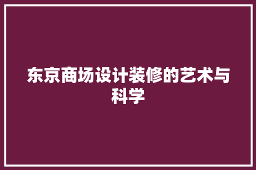东京商场设计装修的艺术与科学