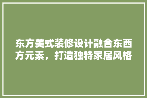 东方美式装修设计融合东西方元素，打造独特家居风格