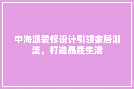 中海派装修设计引领家居潮流，打造品质生活