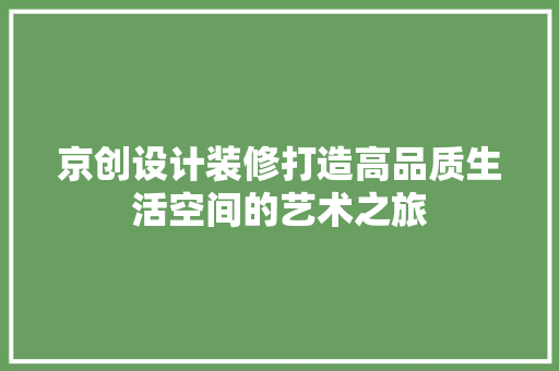 京创设计装修打造高品质生活空间的艺术之旅