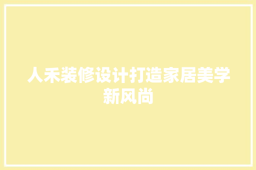 人禾装修设计打造家居美学新风尚