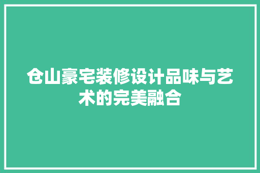 仓山豪宅装修设计品味与艺术的完美融合