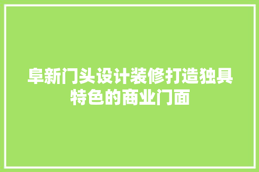 阜新门头设计装修打造独具特色的商业门面