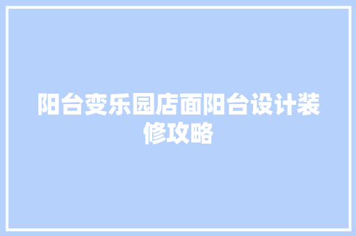 阳台变乐园店面阳台设计装修攻略