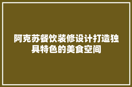 阿克苏餐饮装修设计打造独具特色的美食空间