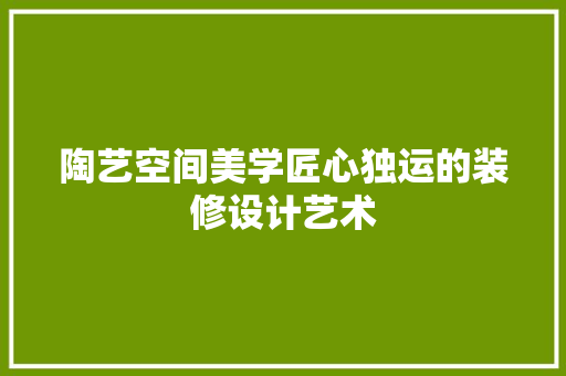 陶艺空间美学匠心独运的装修设计艺术