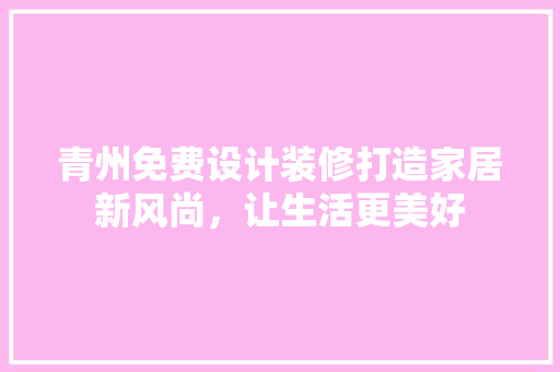 青州免费设计装修打造家居新风尚，让生活更美好  第1张