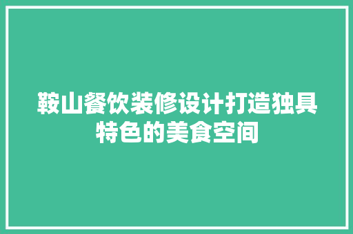 鞍山餐饮装修设计打造独具特色的美食空间