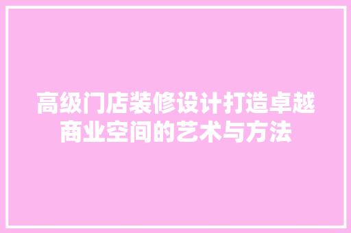 高级门店装修设计打造卓越商业空间的艺术与方法