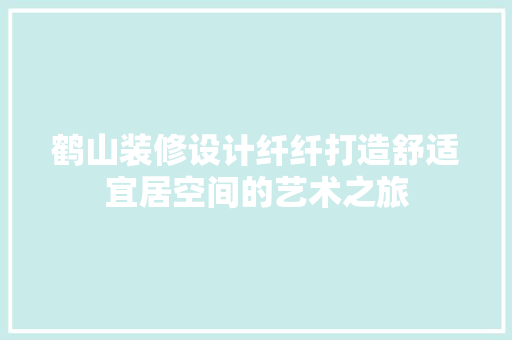 鹤山装修设计纤纤打造舒适宜居空间的艺术之旅