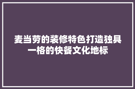 麦当劳的装修特色打造独具一格的快餐文化地标