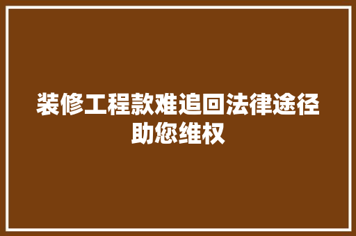装修工程款难追回法律途径助您维权  第1张