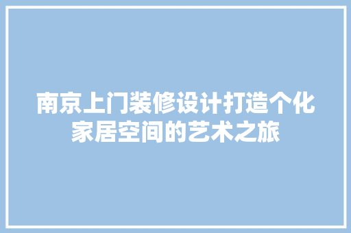 南京上门装修设计打造个化家居空间的艺术之旅