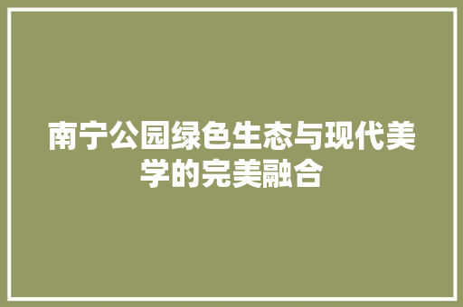 南宁公园绿色生态与现代美学的完美融合