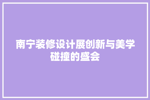 南宁装修设计展创新与美学碰撞的盛会