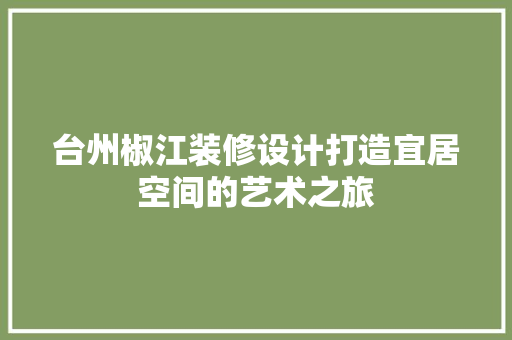 台州椒江装修设计打造宜居空间的艺术之旅